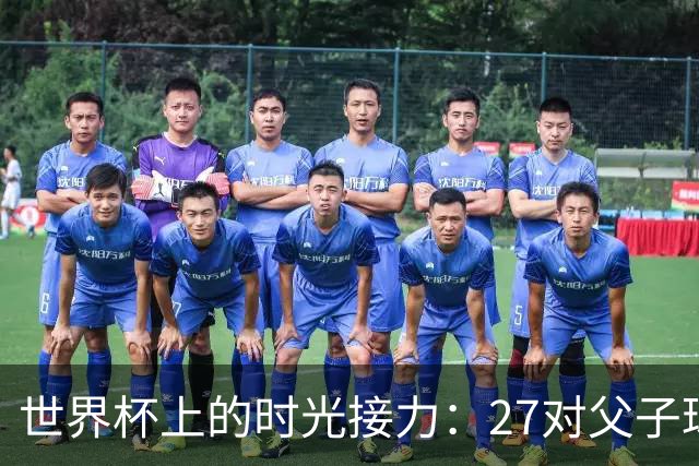 世界杯上的时光接力：27对父子球员先后踏上决赛圈