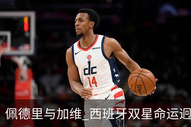 佩德里与加维 西班牙双星命运迥异：天赋需要健康来承载